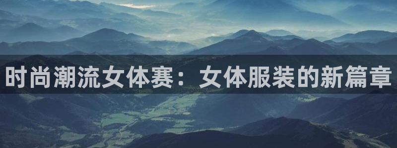 米兰体育：时尚潮流女体赛：女体服装的新篇章