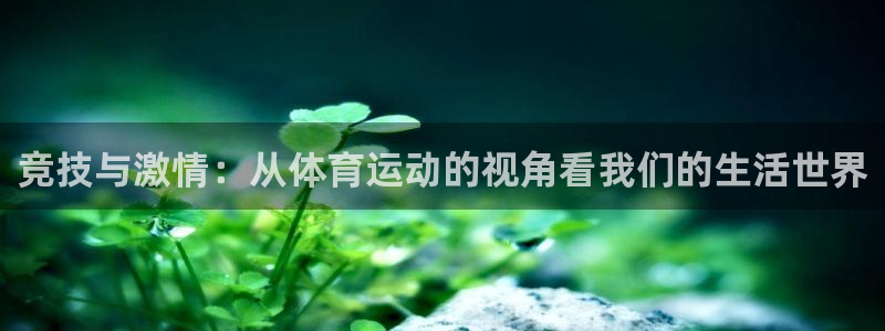 米兰体育登录：竞技与激情：从体育运动的视角看我们的生活世界