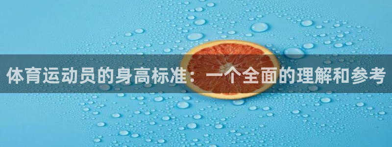 米兰体育网页版登录：体育运动员的身高标准：一个全面的理解和参考