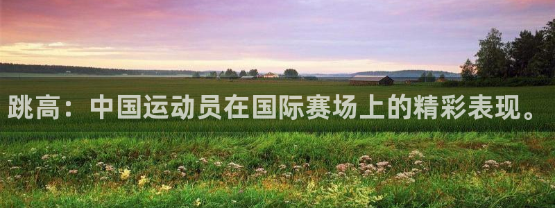 米兰体育网站：跳高：中国运动员在国际赛场上的精彩表现。