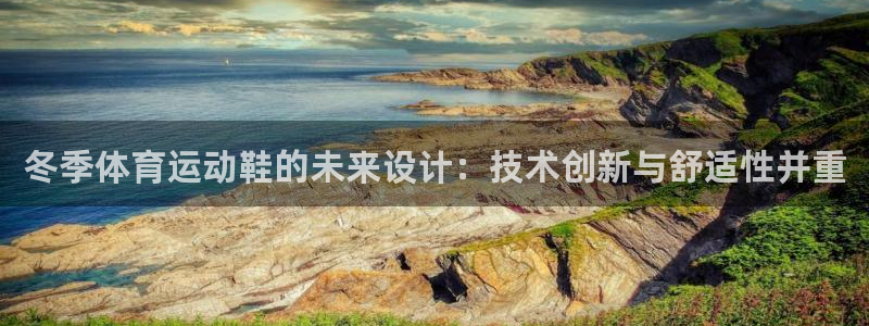 米兰体育综合官网：冬季体育运动鞋的未来设计：技术创新与舒适性并重