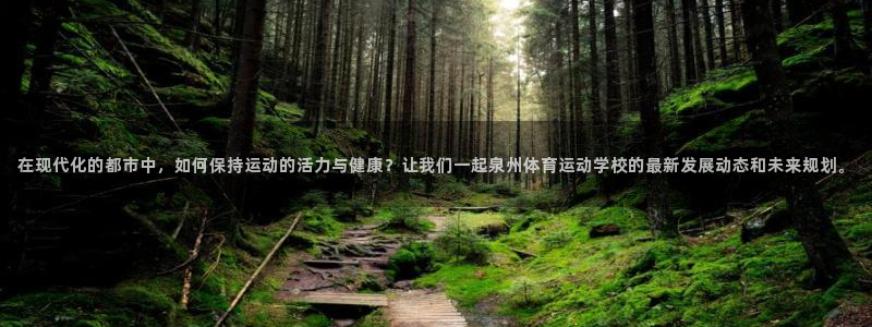 米兰体育网站：在现代化的都市中，如何保持运动的活力与健康？让我们一起泉州体育运动学校的最新发展动态和未来规划。